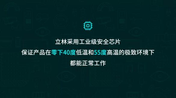 立林采用工業(yè)級安全芯片，保證產(chǎn)品在零下40度低溫和55度高溫的極致環(huán)境下都能正常工作